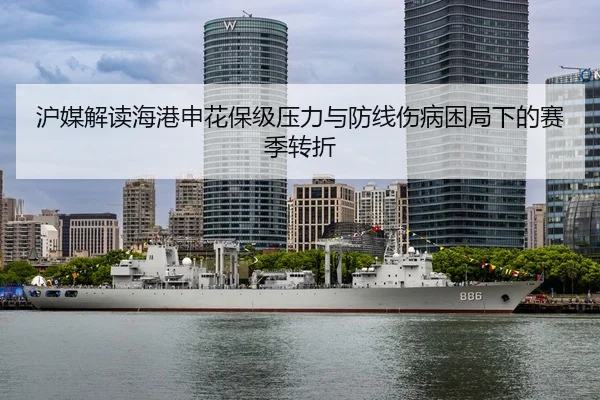 沪媒解读海港申花保级压力与防线伤病困局下的赛季转折 - XINGKONG