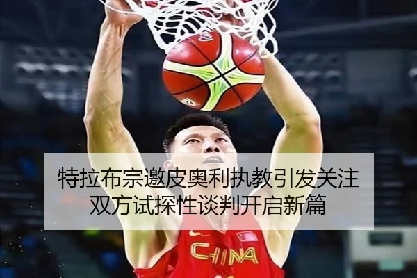 特拉布宗邀皮奥利执教引发关注 双方试探性谈判开启新篇 - XINGKONG